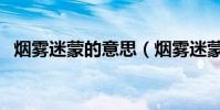 煙霧迷蒙的意思(煙霧迷蒙的意思是什么)