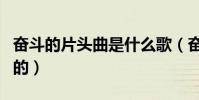 奮斗的片頭曲是什么歌(奮斗的片頭曲是誰唱的)