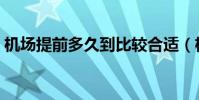 機場提前多久到比較合適(機場提前多久到)