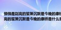 悄悄是別離的笙簫沉默是今晚的康橋是什么意思(悄悄是別離的笙簫沉默是今晚的康橋是什么意思)