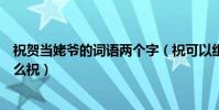 祝賀當姥爺的詞語兩個字(祝可以組什么詞:恭喜當姥爺怎么祝)