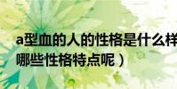 a型血的人的性格是什么樣的(A型血的人有哪些性格特點呢)
