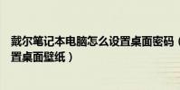 戴爾筆記本電腦怎么設置桌面密碼(戴爾筆記本電腦怎么設置桌面壁紙)