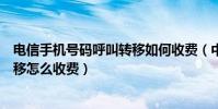 電信手機號碼呼叫轉移如何收費(中國電信固定電話呼叫轉移怎么收費)