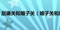 居庸關和娘子關(娘子關和居庸關位于哪里)