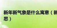 新年新氣象是什么寓意(新年新氣象是什么意思)