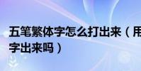 五筆繁體字怎么打出來(用五筆可以打出繁體字出來嗎)