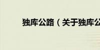 獨庫公路(關于獨庫公路的介紹)