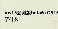 ios15公測版beta6 iOS16公測版Beta1更新了什么