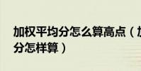 加權平均分怎么算高點(加權得分,加權平均分怎樣算)