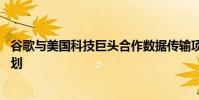 谷歌與美國科技巨頭合作數據傳輸項目 谷歌跨大西洋電纜計劃