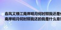 春風又綠江南岸明月何時照我還是什么意思?(春風又綠江南岸明月何時照我還的我是什么意思)