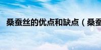 桑蠶絲的優點和缺點(桑蠶絲的優點什么)
