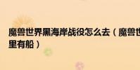 魔獸世界黑海岸戰役怎么去(魔獸世界黑海岸奧丁伯廢墟哪里有船)