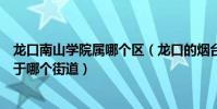 龍口南山學院屬哪個區(龍口的煙臺南山學院東海校區是屬于哪個街道)