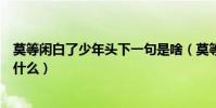 莫等閑白了少年頭下一句是啥(莫等閑白了少年頭下一句是什么)