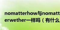 nomatterhow與nomatterwhat與nomatterwether一樣嗎(有什么區別)
