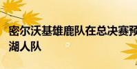 密爾沃基雄鹿隊在總決賽預覽中擊敗了洛杉磯湖人隊