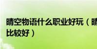 晴空物語什么職業好玩(晴空物語玩什么職業比較好)