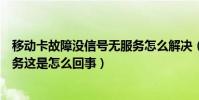 移動卡故障沒信號無服務怎么解決(移動卡插進去一直無服務這是怎么回事)