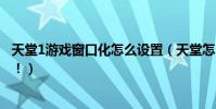 天堂1游戲窗口化怎么設置(天堂怎么窗口化啊!!!!!!!)