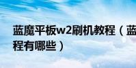 藍魔平板w2刷機教程(藍魔w6hd的刷機教程有哪些)