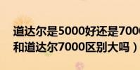 道達爾是5000好還是7000好(道達爾5000和道達爾7000區別大嗎)