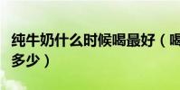 純牛奶什么時候喝最好(喝牛奶的最佳溫度是多少)