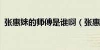 張惠妹的師傅是誰啊(張惠妹的師傅是誰?)