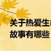 關于熱愛生命的故事50字（關于熱愛生命的故事有哪些）