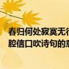 春歸何處寂寞無行路這句詩的意思（牧童歸去橫牛背短笛無腔信口吹詩句的意思）