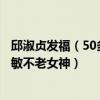 邱淑貞發福（50多歲保養比較好的女明星：邱淑貞上榜周慧敏不老女神）