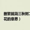 刪繁就簡三秋樹二月花意思（刪繁就簡三秋樹領異標新二月花的意思）