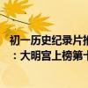 初一歷史紀錄片推薦（10部初中生必看的歷史紀錄片排行榜：大明宮上榜第十評分最高）