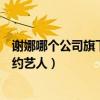 謝娜哪個公司旗下的藝人（謝娜和何炅分別是哪家公司的簽約藝人）