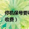 停機保號要收費嗎?（請問停機保號業務怎樣收費）