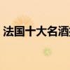 法國十大名酒排行榜（法國名酒品牌有哪些）