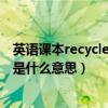 英語課本recycle是名詞還是動詞（小學英語課本里recycle是什么意思）