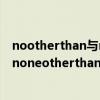 nootherthan與noneotherthan的區別（nootherthan和noneotherthan的區別是什么）