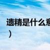 遺精是什么意思（關于遺精是什么意思的介紹）