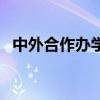 中外合作辦學（關于中外合作辦學的介紹）