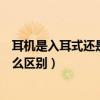 耳機是入耳式還是耳塞式好（耳塞式耳機和入耳式耳機有什么區別）