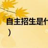 自主招生是什么意思啊（自主招生是什么意思）