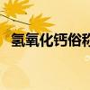 氫氧化鈣俗稱（關于氫氧化鈣俗稱的介紹）
