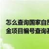 怎么查詢國家自然科學基金項目（如何通過國家自然科學基金項目編號查詢基金名稱）