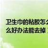 衛生巾的粘膠怎么處理（褲頭粘上衛生巾的膠了怎么辦有什么好辦法能去掉）