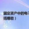 固定資產中的電子設備包括哪些（固定資產中的電子設備包括哪些）