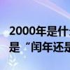 2000年是什么年是平年還是閏年?（20001年是“閏年還是平年”）