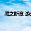 黑之斷章 游戲（首飾黑之斷章怎么得的?）