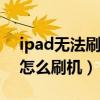 ipad無法刷機白蘋果（IPAD白蘋果怎么辦?怎么刷機）